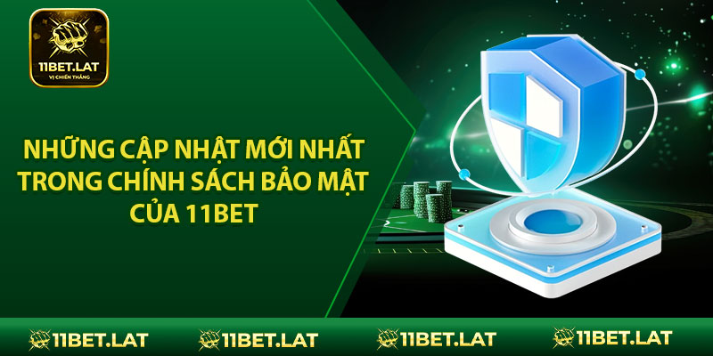 Những cập nhật mới nhất trong chính sách bảo mật của 11BET